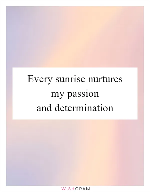 Every sunrise nurtures my passion and determination