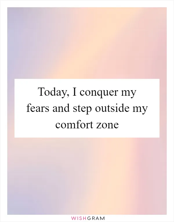 Today, I conquer my fears and step outside my comfort zone