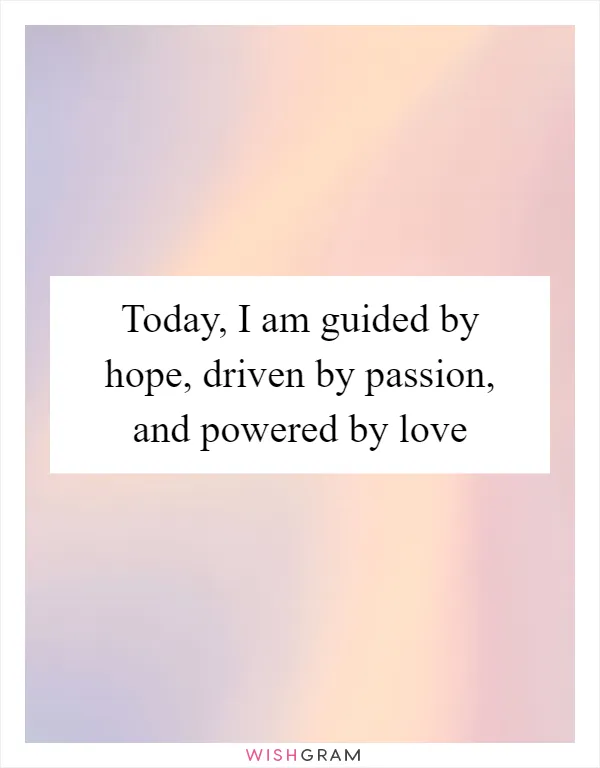 Today, I am guided by hope, driven by passion, and powered by love