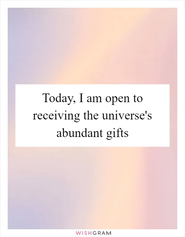 Today, I am open to receiving the universe's abundant gifts