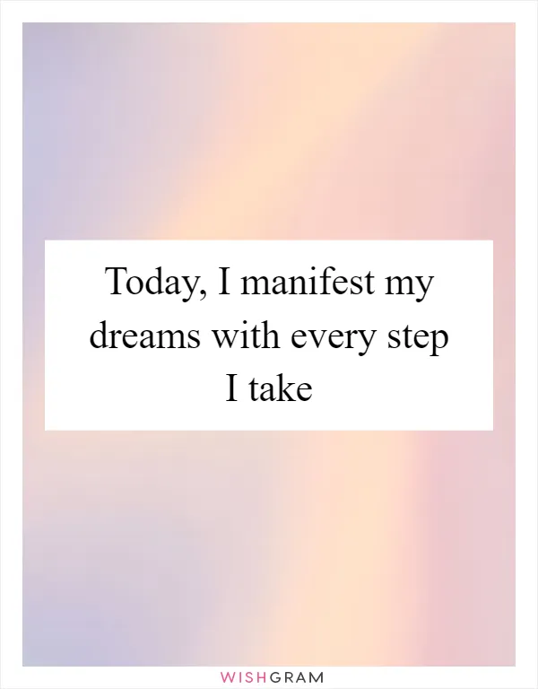 Today, I manifest my dreams with every step I take