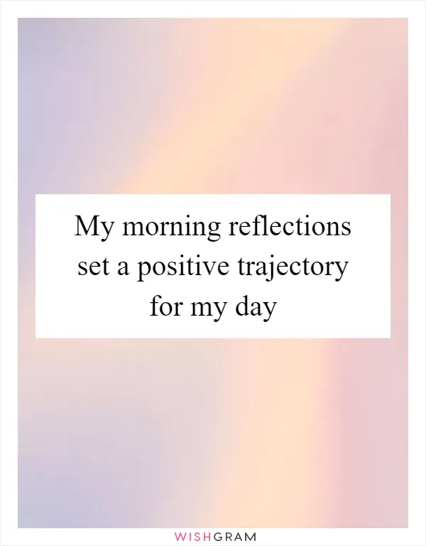 My morning reflections set a positive trajectory for my day
