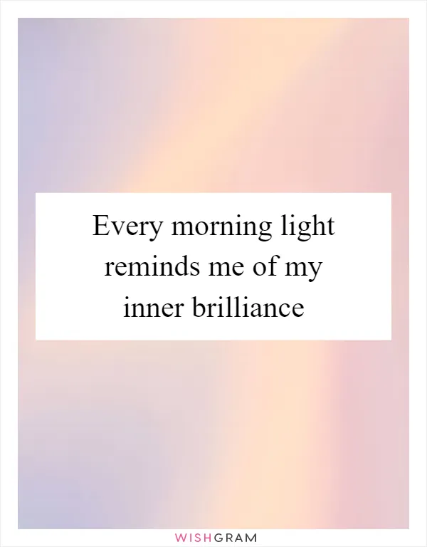Every morning light reminds me of my inner brilliance