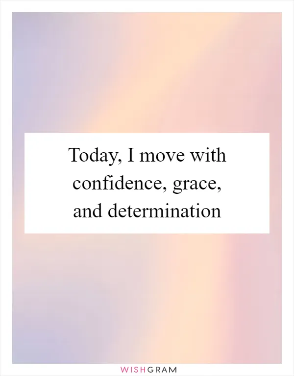 Today, I move with confidence, grace, and determination