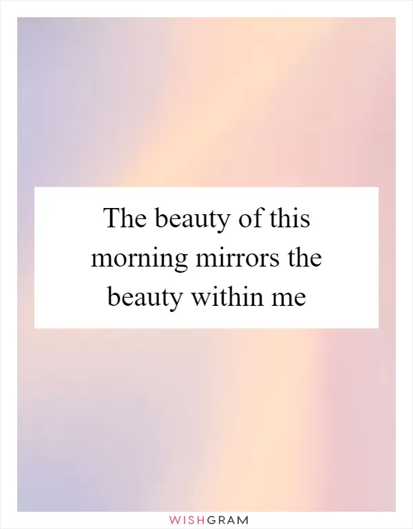 The beauty of this morning mirrors the beauty within me