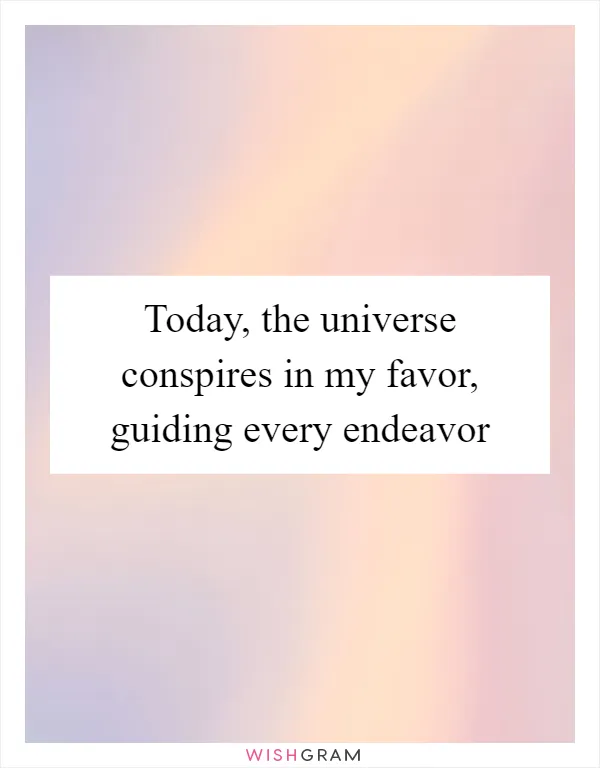 Today, the universe conspires in my favor, guiding every endeavor