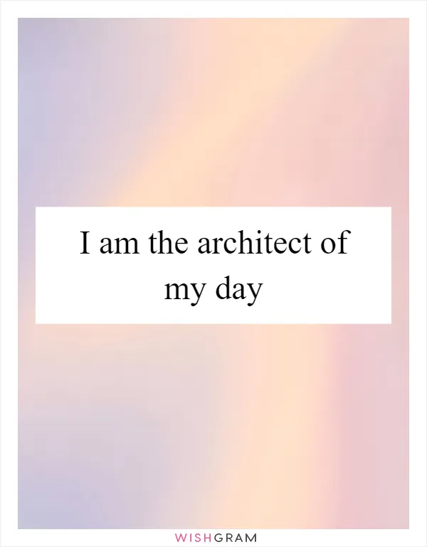 I am the architect of my day