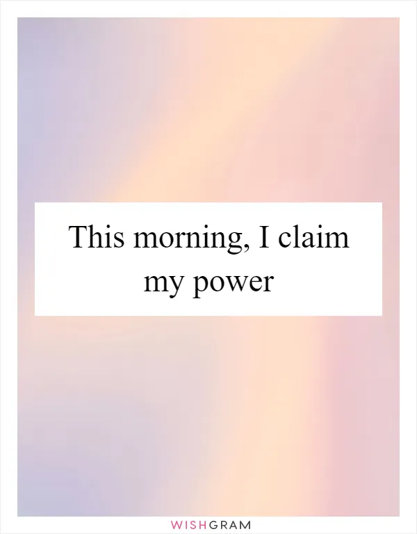 This morning, I claim my power