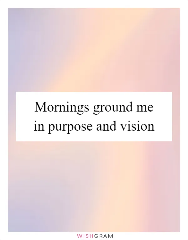 Mornings ground me in purpose and vision