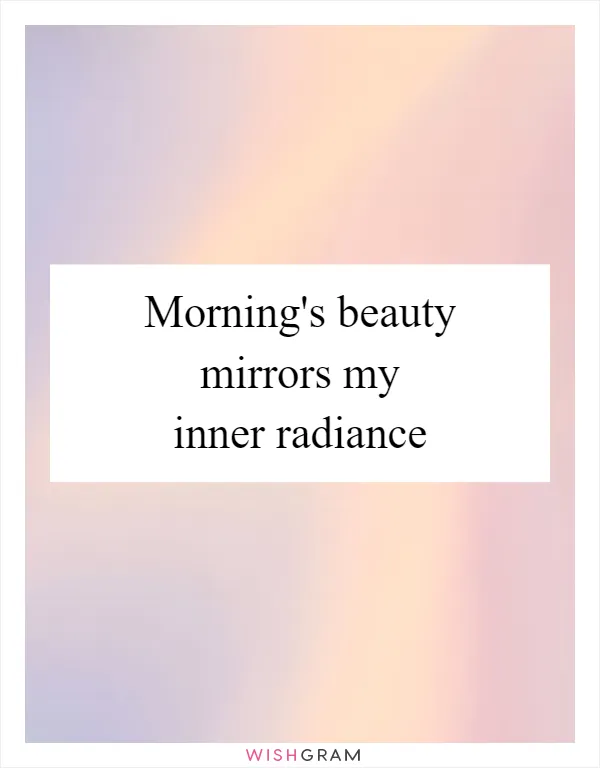 Morning's beauty mirrors my inner radiance