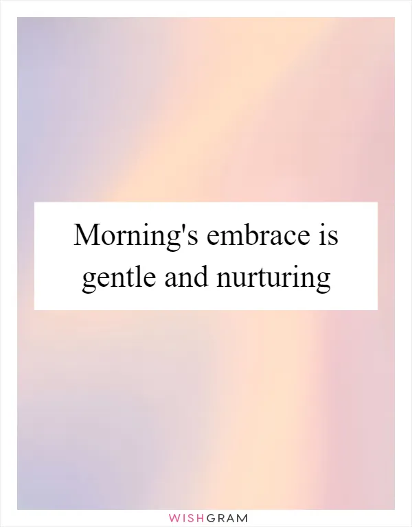 Morning's embrace is gentle and nurturing