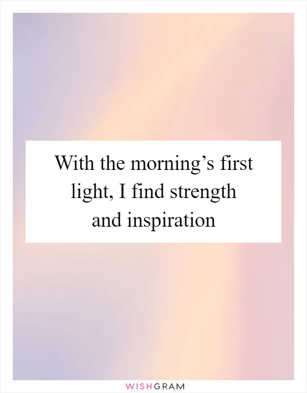 With the morning’s first light, I find strength and inspiration
