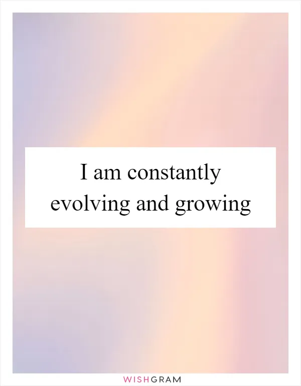 I Am Constantly Evolving And Growing | Messages, Wishes & Greetings ...