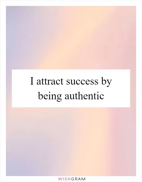 I attract success by being authentic