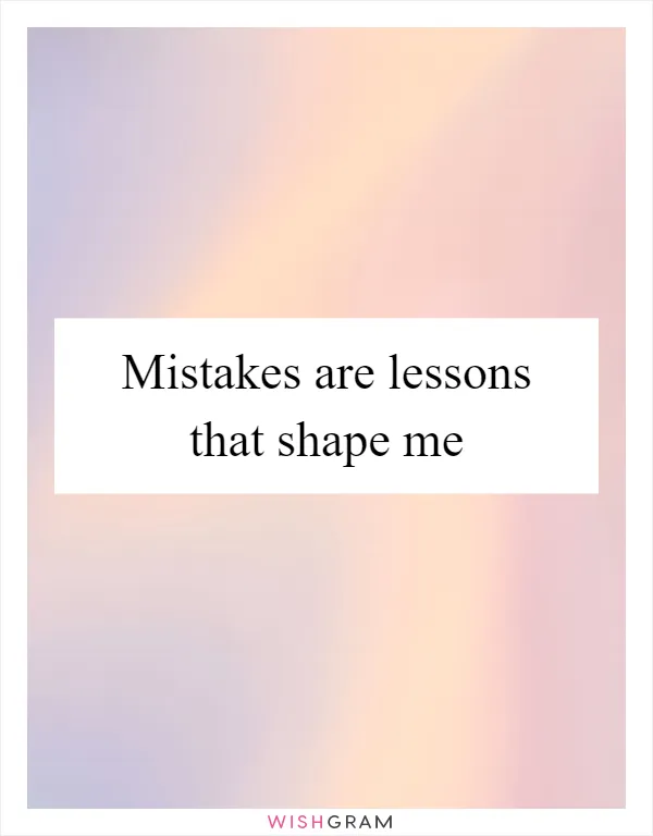 Mistakes are lessons that shape me