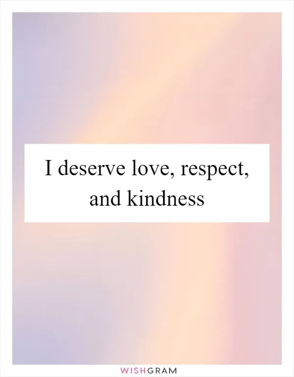 I deserve love, respect, and kindness