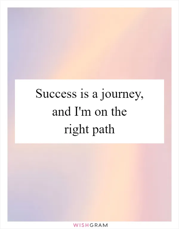 Success is a journey, and I'm on the right path