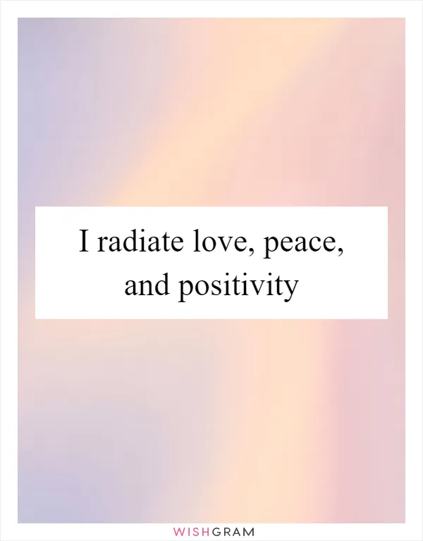 I radiate love, peace, and positivity