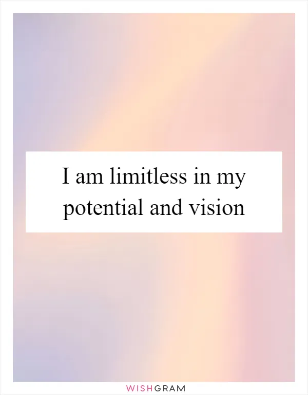 I am limitless in my potential and vision