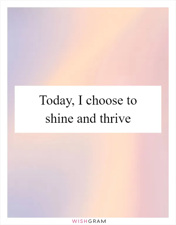 Today, I choose to shine and thrive
