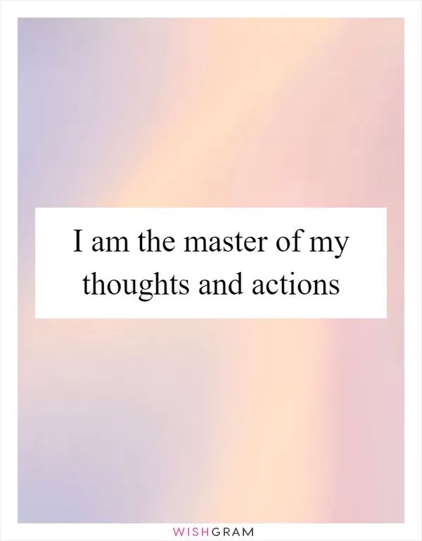 I am the master of my thoughts and actions