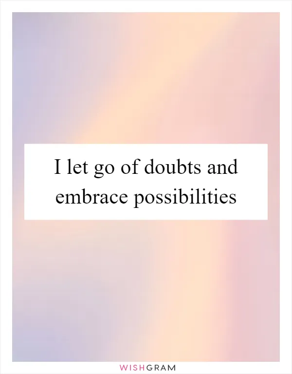 I let go of doubts and embrace possibilities
