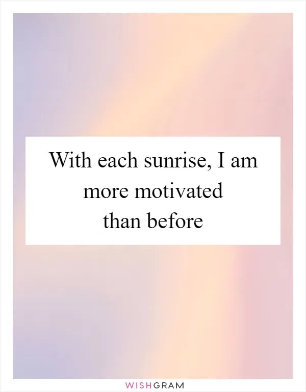 With each sunrise, I am more motivated than before