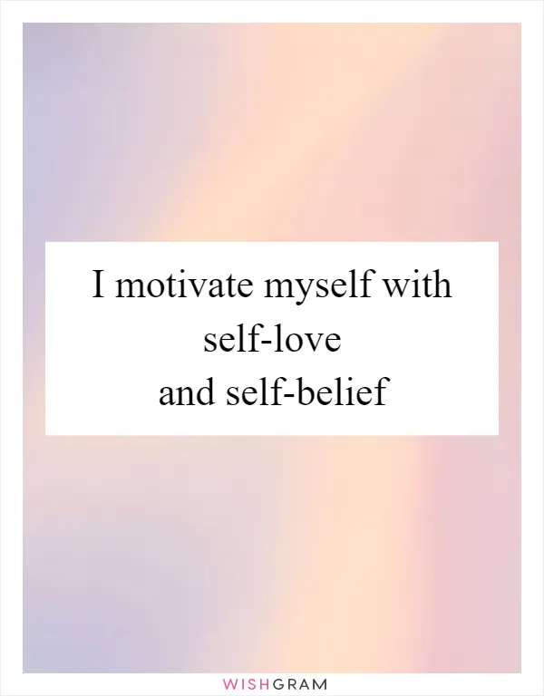 I motivate myself with self-love and self-belief