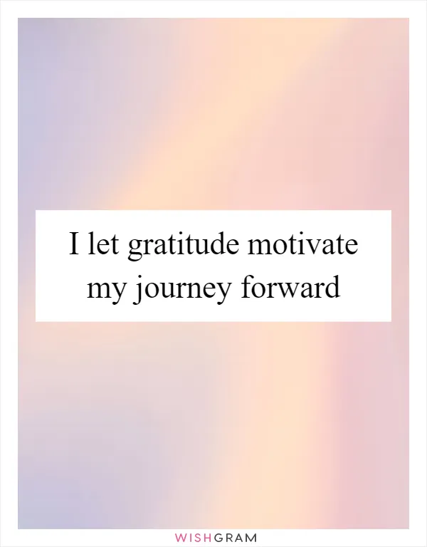 I let gratitude motivate my journey forward