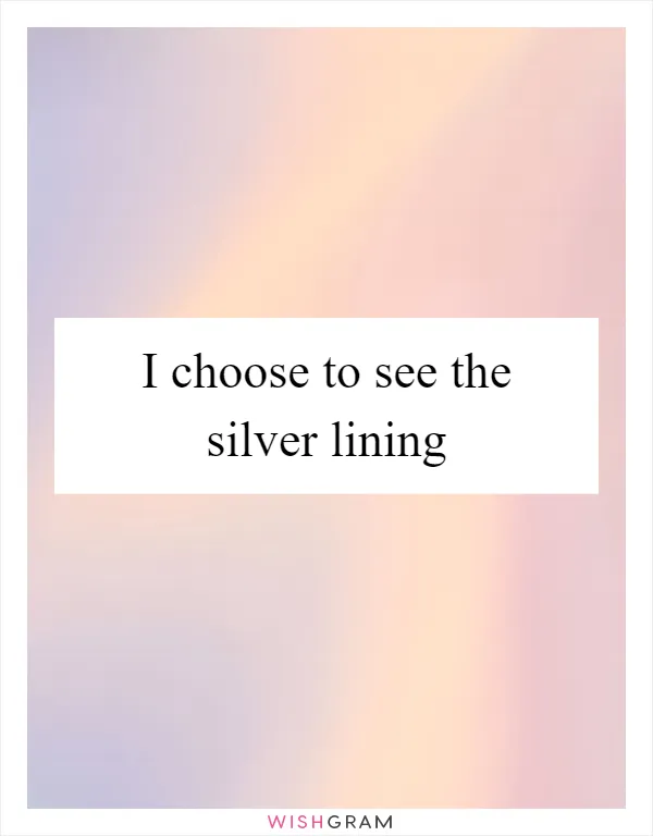 I choose to see the silver lining