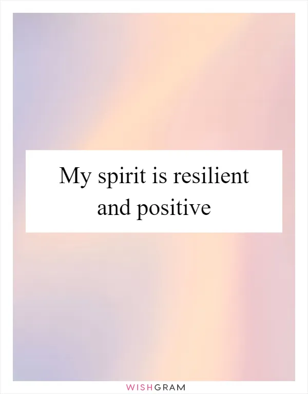 My spirit is resilient and positive