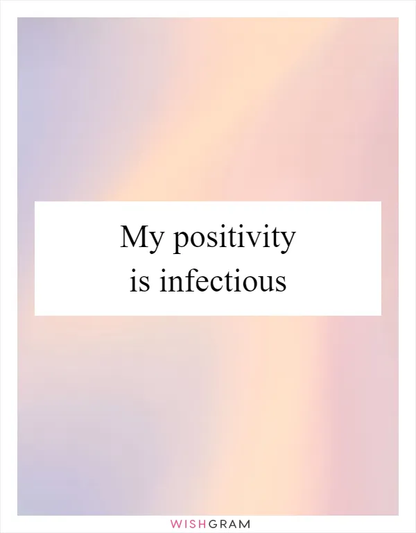 My positivity is infectious