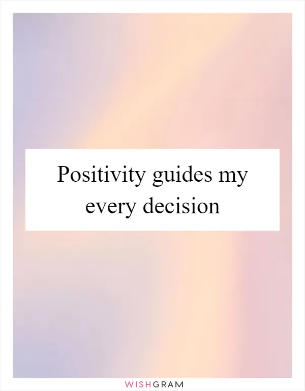 Positivity guides my every decision