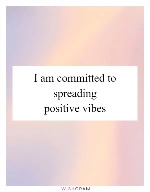 I am committed to spreading positive vibes