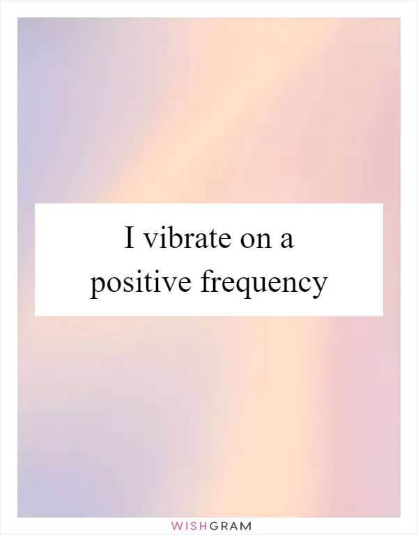 I vibrate on a positive frequency