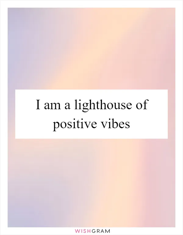 I am a lighthouse of positive vibes