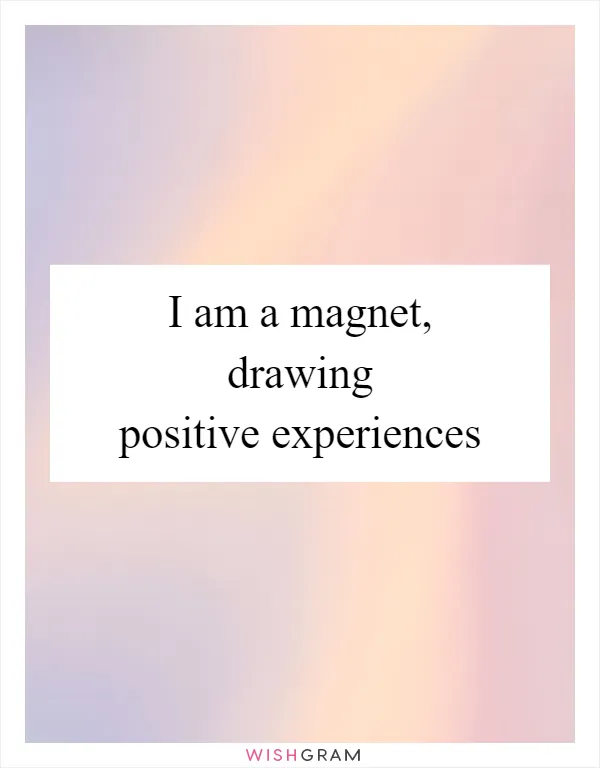 I am a magnet, drawing positive experiences