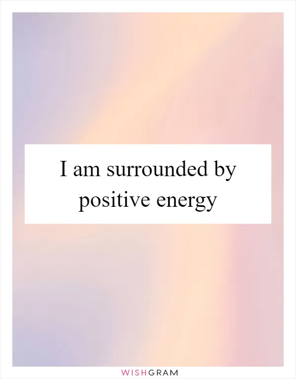 I am surrounded by positive energy
