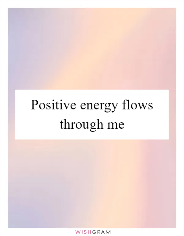 Positive energy flows through me