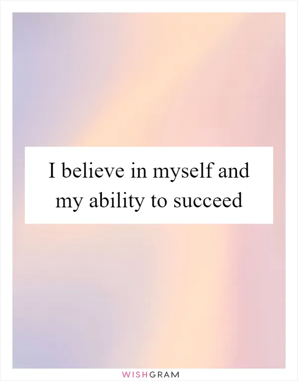 I believe in myself and my ability to succeed