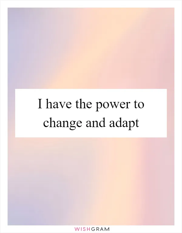 I have the power to change and adapt