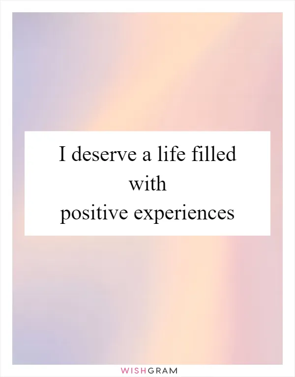 I deserve a life filled with positive experiences