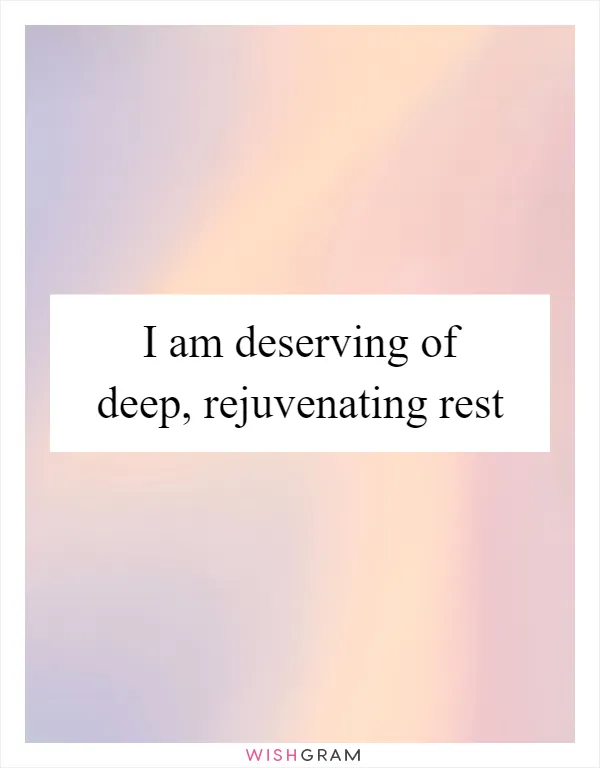 I am deserving of deep, rejuvenating rest