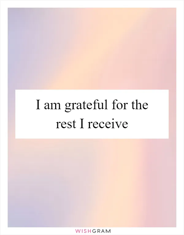 I am grateful for the rest I receive