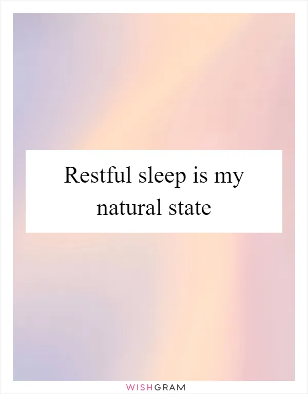 Restful sleep is my natural state