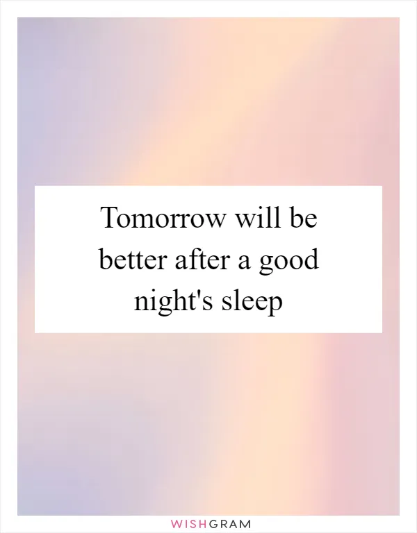 Tomorrow will be better after a good night's sleep