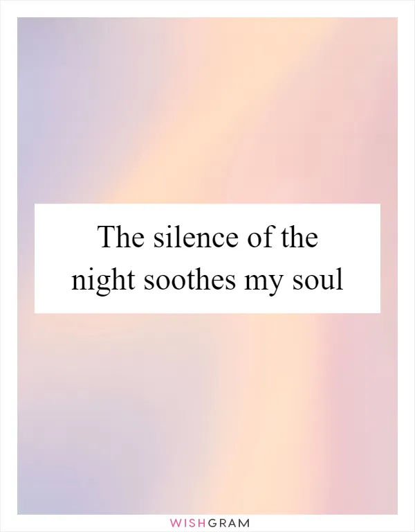 The silence of the night soothes my soul