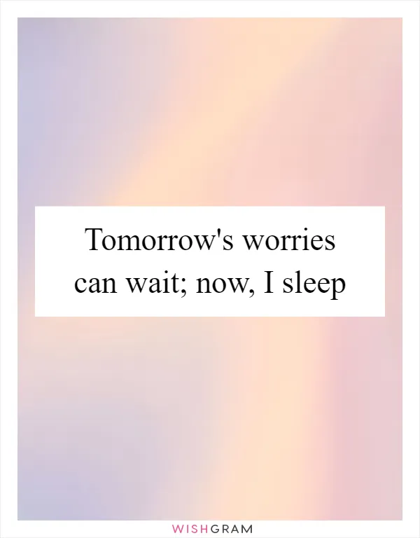 Tomorrow's worries can wait; now, I sleep
