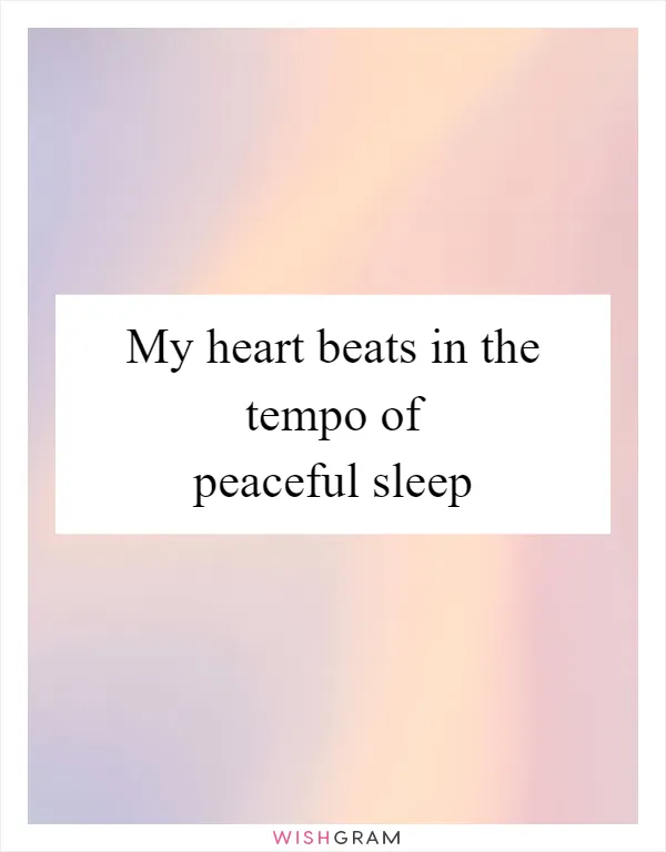 My heart beats in the tempo of peaceful sleep