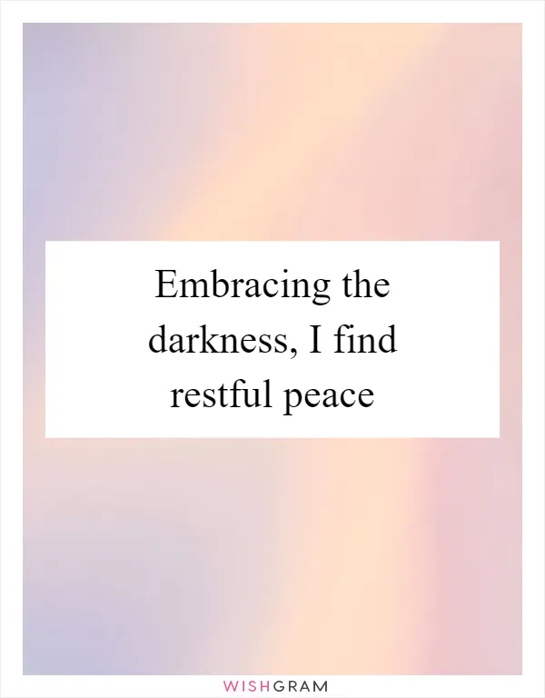 Embracing the darkness, I find restful peace
